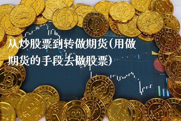 从炒股票到转做期货(用做期货的手段去做股票) (https://www.njaxzs.com/) 期货行情 第1张