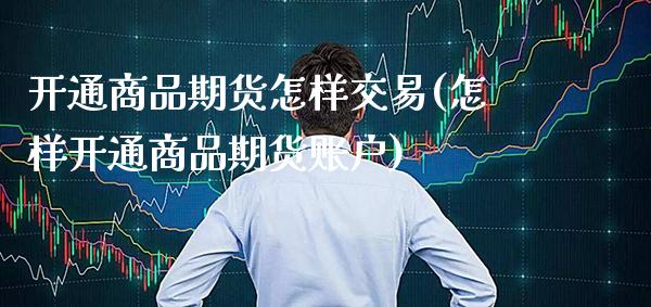 开通商品期货怎样交易(怎样开通商品期货账户) (https://www.njaxzs.com/) 内盘期货 第1张