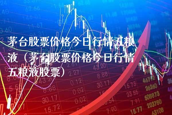 茅台股票今日行情五粮液（茅台股票今日行情五粮液股票） (https://www.njaxzs.com/) 期货直播间 第1张