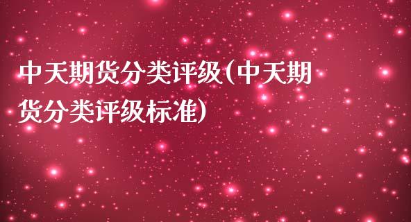 中天期货分类评级(中天期货分类评级标准) (https://www.njaxzs.com/) 期货直播间 第1张