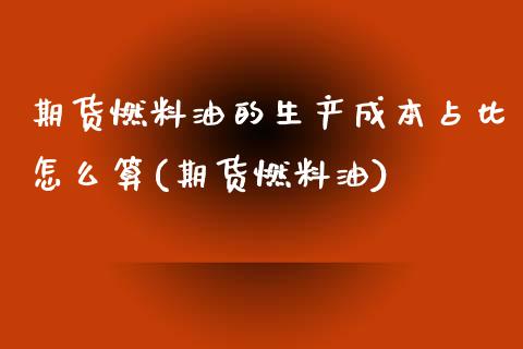 期货燃料油的生产成本占比怎么算(期货燃料油) (https://www.njaxzs.com/) 期货直播间 第1张