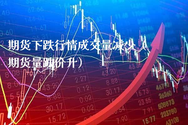 期货下跌行情成交量减少（期货量跌价升） (https://www.njaxzs.com/) 期货行情 第1张