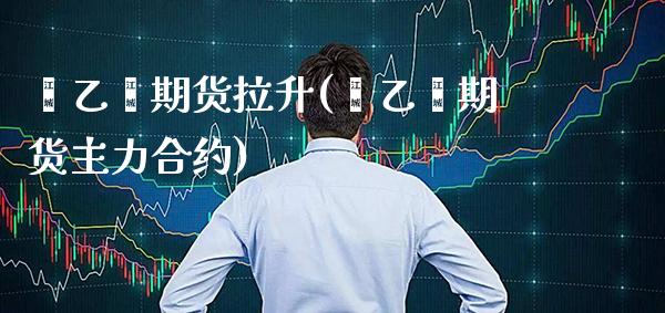 苯乙烯期货拉升(苯乙烯期货主力合约) (https://www.njaxzs.com/) 期货直播间 第1张