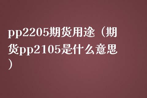 pp2205期货用途（期货pp2105是什么意思） (https://www.njaxzs.com/) 期货直播间 第1张