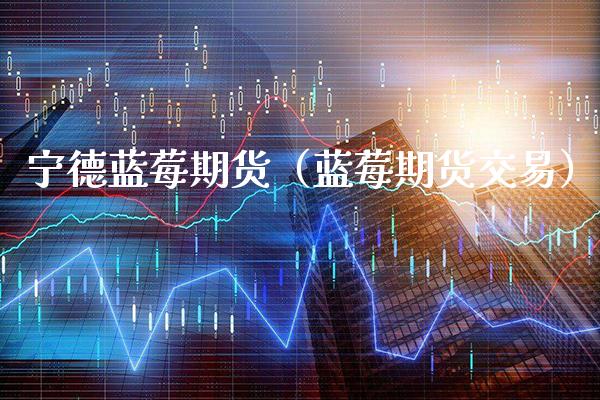 宁德蓝莓期货（蓝莓期货交易） (https://www.njaxzs.com/) 黄金期货 第1张