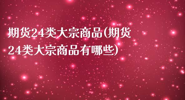 期货24类大宗商品(期货24类大宗商品有哪些) (https://www.njaxzs.com/) 期货直播间 第1张