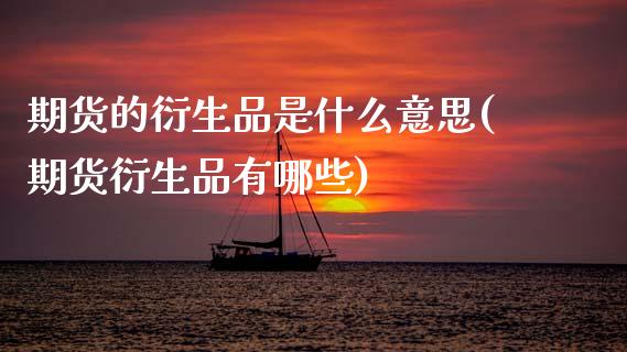 期货的衍生品是什么意思(期货衍生品有哪些) (https://www.njaxzs.com/) 内盘期货 第1张