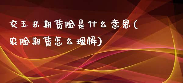 交玉米期货险是什么意思(农险期货怎么理解) (https://www.njaxzs.com/) 内盘期货 第1张