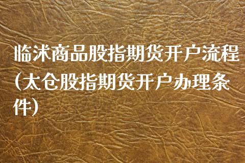 临沭商品股指期货开户流程(太仓股指期货开户办理条件) (https://www.njaxzs.com/) 原油期货 第1张