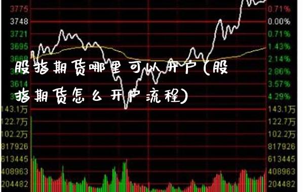 股指期货哪里可以开户(股指期货怎么开户流程) (https://www.njaxzs.com/) 原油期货 第1张