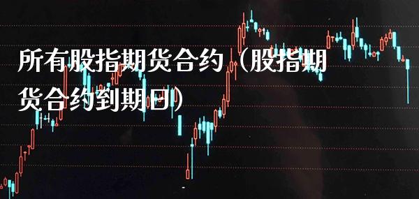 所有股指期货合约（股指期货合约到期日） (https://www.njaxzs.com/) 内盘期货 第1张