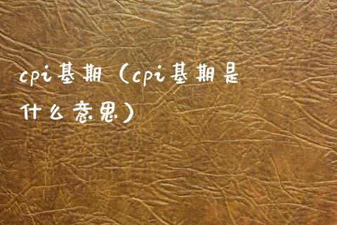 cpi基期（cpi基期是什么意思） (https://www.njaxzs.com/) 期货直播间 第1张