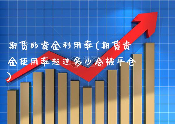 期货的资金利用率(期货资金使用率超过多少会被平仓) (https://www.njaxzs.com/) 期货开户 第1张