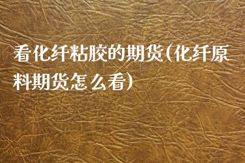 看化纤粘胶的期货(化纤原料期货怎么看) (https://www.njaxzs.com/) 期货开户 第1张