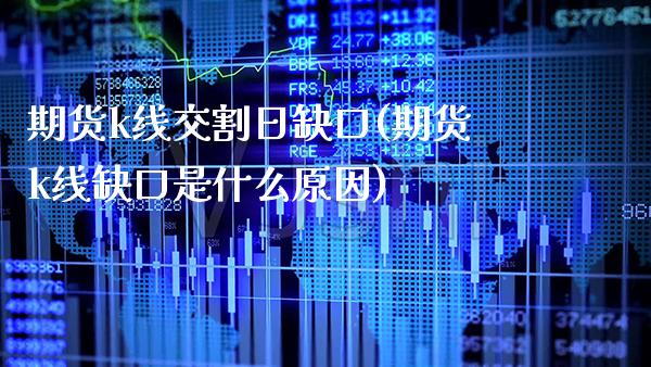 期货k线交割日缺口(期货k线缺口是什么原因) (https://www.njaxzs.com/) 期货行情 第1张