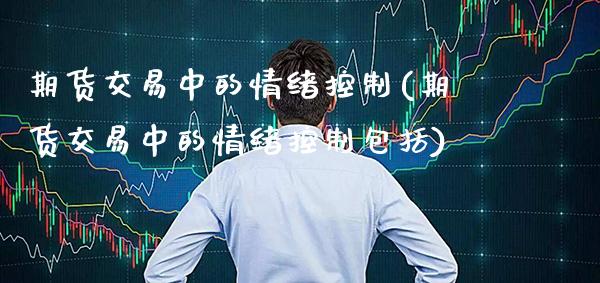 期货交易中的情绪控制(期货交易中的情绪控制包括) (https://www.njaxzs.com/) 原油期货 第1张