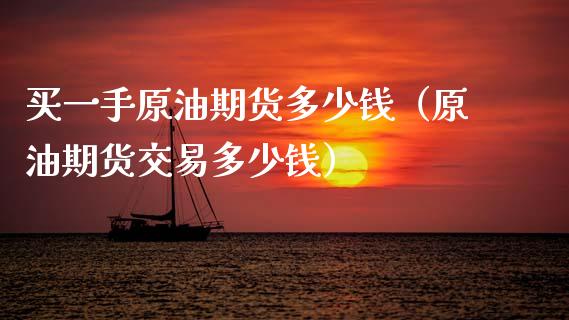 买一手原油期货多少钱（原油期货交易多少钱） (https://www.njaxzs.com/) 黄金期货 第1张