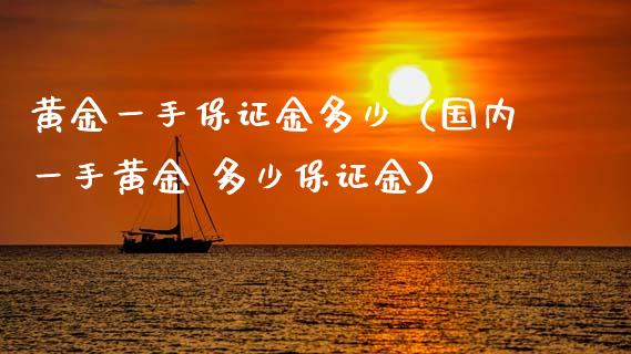 黄金一手保证金多少（国内一手黄金 多少保证金） (https://www.njaxzs.com/) 期货直播间 第1张