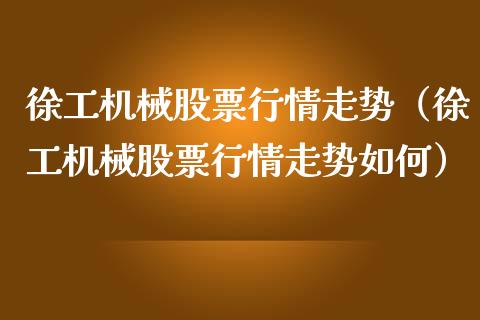 徐工机械股票行情走势（徐工机械股票行情走势如何） (https://www.njaxzs.com/) 期货直播间 第1张