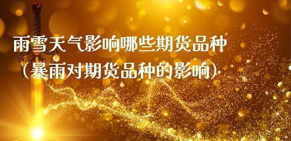 雨雪天气影响哪些期货品种（暴雨对期货品种的影响） (https://www.njaxzs.com/) 期货直播间 第1张