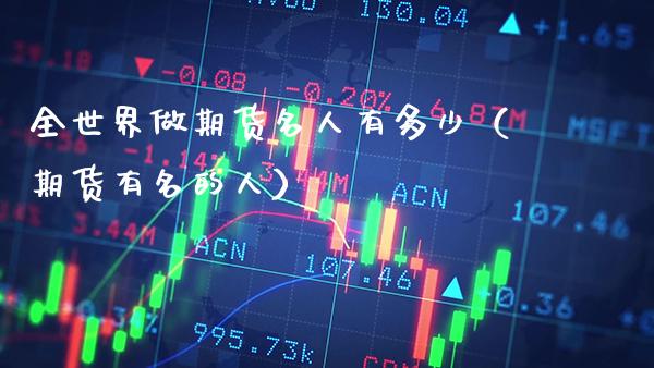 全世界做期货名人有多少（期货有名的人） (https://www.njaxzs.com/) 期货行情 第1张