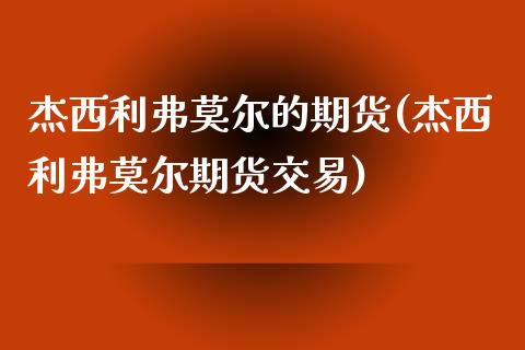 杰西利弗莫尔的期货(杰西利弗莫尔期货交易) (https://www.njaxzs.com/) 期货直播间 第1张
