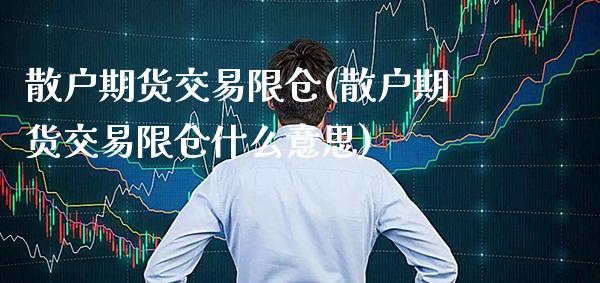 散户期货交易限仓(散户期货交易限仓什么意思) (https://www.njaxzs.com/) 期货行情 第1张