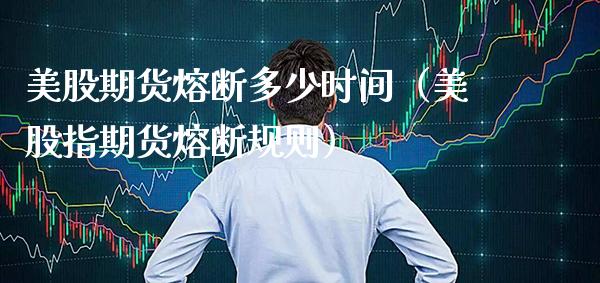 美股期货熔断多少时间（美股指期货熔断规则） (https://www.njaxzs.com/) 黄金期货 第1张