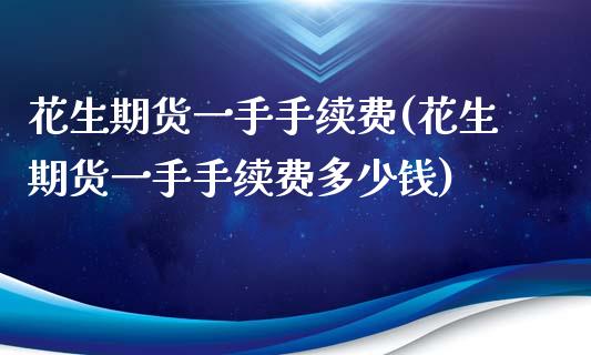 花生期货一手手续费(花生期货一手手续费多少钱) (https://www.njaxzs.com/) 期货开户 第1张