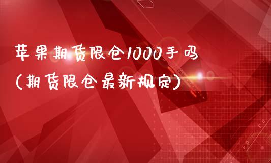 苹果期货限仓1000手吗(期货限仓最新规定) (https://www.njaxzs.com/) 黄金期货 第1张