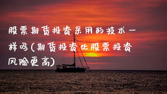 股票期货投资采用的技术一样吗(期货投资比股票投资风险更高) 期货投资 第1张-爱新财经 股票期货投资采用的技术一样吗(期货投资比股票投资风险更高) (https://www.njaxzs.com/) 期货投资 第1张