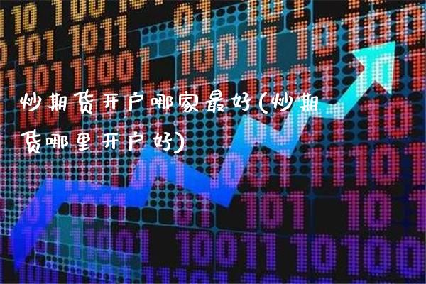 炒期货开户哪家最好(炒期货哪里开户好) (https://www.njaxzs.com/) 期货直播间 第1张