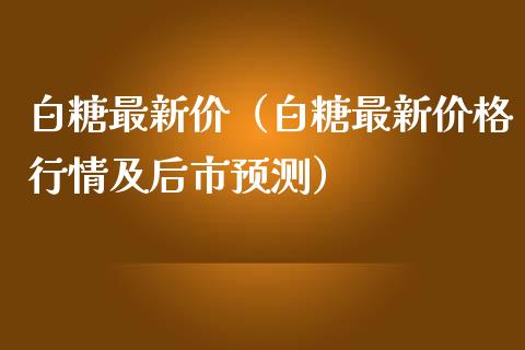 白糖最新价（白糖最新行情及后市预测） (https://www.njaxzs.com/) 期货行情 第1张