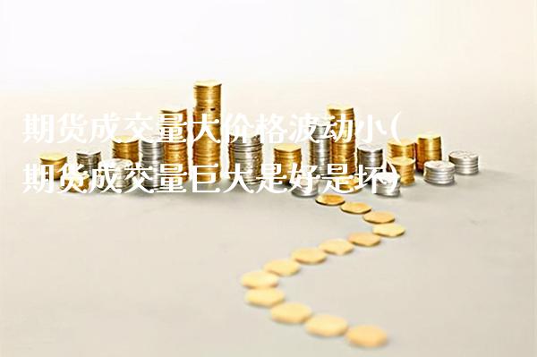 期货成交量大价格波动小(期货成交量巨大是好是坏) (https://www.njaxzs.com/) 期货行情 第1张