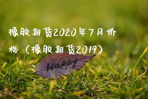 橡胶期货2020年7月（橡胶期货2019） (https://www.njaxzs.com/) 内盘期货 第1张