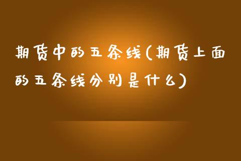 期货中的五条线(期货上面的五条线分别是什么) (https://www.njaxzs.com/) 黄金期货 第1张