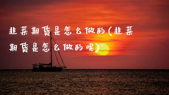 韭菜期货是怎么做的(韭菜期货是怎么做的呢) (https://www.njaxzs.com/) 期货行情 第1张