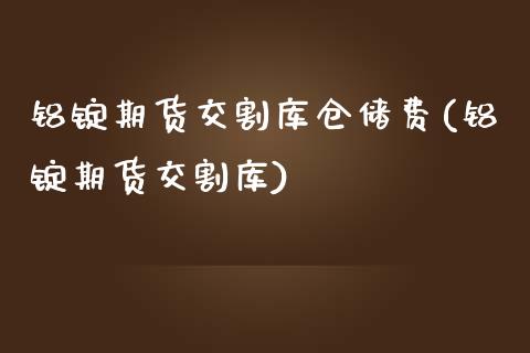 铝锭期货交割库仓储费(铝锭期货交割库) (https://www.njaxzs.com/) 内盘期货 第1张