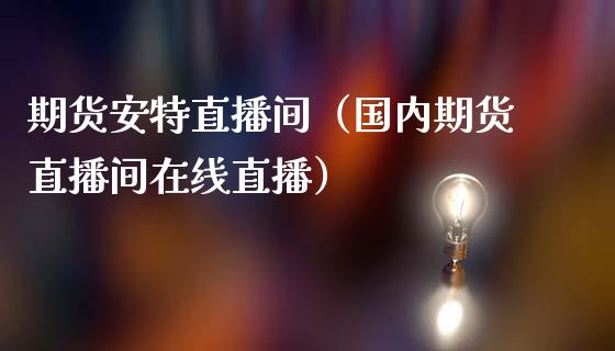 期货安特直播间（国内期货直播间在线直播） (https://www.njaxzs.com/) 期货直播间 第1张