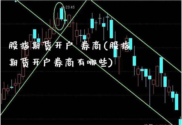 股指期货开户 券商(股指期货开户券商有哪些) (https://www.njaxzs.com/) 期货直播间 第1张