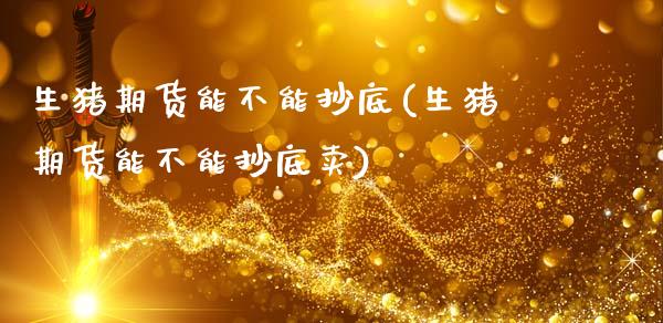 生猪期货能不能抄底(生猪期货能不能抄底卖) (https://www.njaxzs.com/) 原油期货 第1张