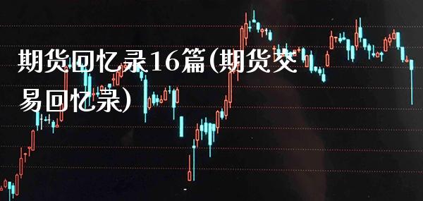 期货回忆录16篇(期货交易回忆录) (https://www.njaxzs.com/) 期货直播间 第1张