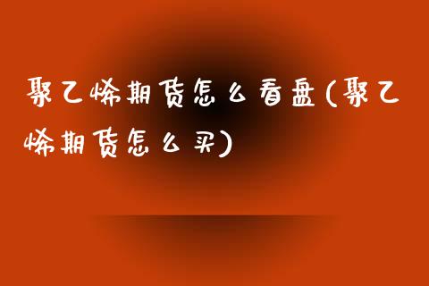 聚乙烯期货怎么看盘(聚乙烯期货怎么买) (https://www.njaxzs.com/) 黄金期货 第1张