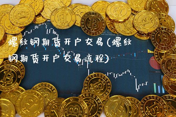 螺纹钢期货开户交易(螺纹钢期货开户交易流程) (https://www.njaxzs.com/) 期货直播间 第1张