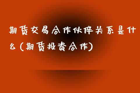 期货交易合作伙伴关系是什么(期货投资合作) (https://www.njaxzs.com/) 黄金期货 第1张