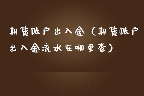 期货账户出入金（期货账户出入金流水在哪里查） (https://www.njaxzs.com/) 内盘期货 第1张