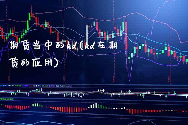 期货当中的kd(kd在期货的应用) (https://www.njaxzs.com/) 黄金期货 第1张
