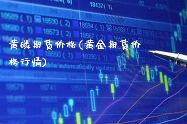 黄磷期货价格(黄金期货价格行情) (https://www.njaxzs.com/) 期货开户 第1张