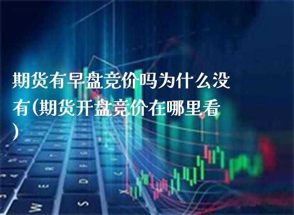 期货有早盘竞价吗为什么没有(期货开盘竞价在哪里看) (https://www.njaxzs.com/) 原油期货 第1张