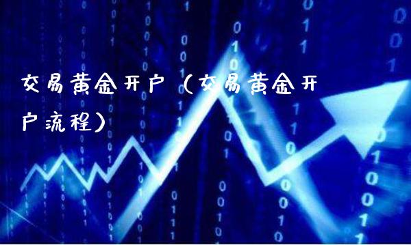 交易黄金开户（交易黄金开户流程） (https://www.njaxzs.com/) 期货直播间 第1张